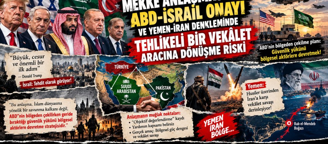 MEKKE ANLAŞMASI’NIN ABD-İSRAİL ONAYI VE YEMEN-İRAN DENKLEMİNDE TEHLİKELİ BİR VEKALET ARACINA DÖNÜŞME RİSKİ